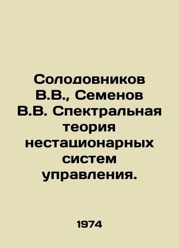 Solodovnikov V.V.,  Semenov V.V. Spektralnaya teoriya nestatsionarnykh sistem upravleniya./Solodovnikov V.V.,  Semenov V.V. Spectral theory of non-stationary control systems. In Russian - landofmagazines.com