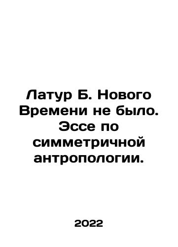 Latur B. Novogo Vremeni ne bylo. Esse po simmetrichnoy antropologii./Latour B. There was no New Time. Essay on symmetrical anthropology. In Russian - landofmagazines.com