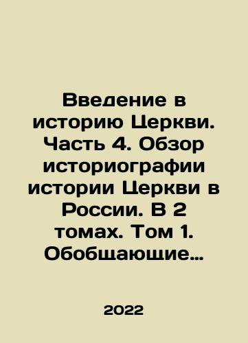 Vvedenie v istoriyu Tserkvi. Chast 4. Obzor istoriografii istorii Tserkvi v Rossii. V 2 tomakh. Tom 1. Obobshchayushchie trudy otechestvennykh grazhdanskikh i tserkovnykh istorikov XVIII-nachala XXI vv. Kniga II. Istorii Russkoy Tserkvi otechestvennykh tserkovnykh istorikov (XIX-nach. XXI v.)./Introduction to the History of the Church. Part 4. Overview of the Historiography of the History of the Church in Russia. In 2 volumes. Volume 1. General Works of Russian Civil and Church Historians of the 18th-Early 21st Centuries. Book II. Stories of the Russian Church of Russian Church Historians (19th-Early 21st Centuries). In Russian - landofmagazines.com