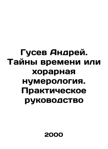 Gusev Andrey. Tayny vremeni ili khorarnaya numerologiya. Prakticheskoe rukovodstvo/Andrey Gusev. Mysteries of Time or Choral Numerology. A Practical Guide In Russian - landofmagazines.com