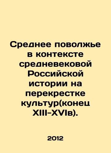 Srednee povolzhe v kontekste srednevekovoy Rossiyskoy istorii na perekrestke kultur(konets KhIII-KhVIv)./Middle Volga region in the context of medieval Russian history at the crossroads of cultures (late XIII-XVI centuries). In Russian - landofmagazines.com