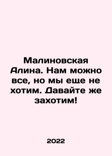 Malinovskaya Alina. Nam mozhno vse, no my eshche ne khotim. Davayte zhe zakhotim/Malinovskaya Alina. We can do anything, but we dont want to do it yet. Lets do it In Russian - landofmagazines.com