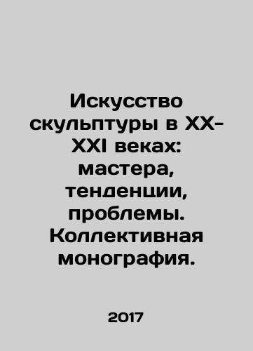 Iskusstvo skulptury v KhKh-KhKhI vekakh: mastera, tendentsii, problemy. Kollektivnaya monografiya./The Art of Sculpture in the XX-XXI Century: Masters, Trends, Problems. Collective Monograph. In Russian - landofmagazines.com