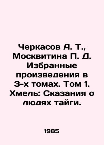 Cherkasov A. T.,  Moskvitina P. D. Izbrannye proizvedeniya v 3-kh tomakh. Tom 1. Khmel: Skazaniya o lyudyakh taygi./Cherkasov A. T.,  Moskvitina P. D. Selected works in 3 volumes. Volume 1. Hop: Tales about the people of the taiga. In Russian - landofmagazines.com