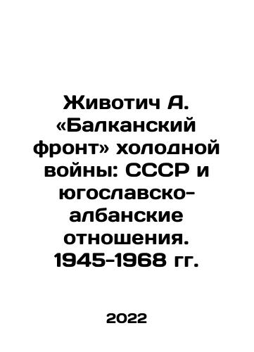 Zhivotich A. «Balkanskiy front» kholodnoy voyny: SSSR i yugoslavsko-albanskie otnosheniya. 1945-1968 gg./Zhivotic A. The Balkan Front of the Cold War: The USSR and Yugoslav-Albanian Relations. 1945-1968 In Russian - landofmagazines.com