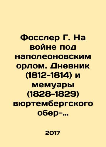 Fossler G. Na voyne pod napoleonovskim orlom. Dnevnik (1812-1814) i memuary (1828-1829) vyurtembergskogo ober-leytenanta Genrikha fon Fosslera/Fossler G. At War under the Napoleonic Eagle. Diary (1812-1814) and memoirs (1828-1829) of Württemberg Lieutenant Heinrich von Fossler In Russian - landofmagazines.com