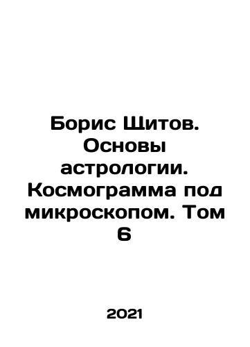 Boris Shchitov. Osnovy astrologii. Kosmogramma pod mikroskopom. Tom 6/Boris Shitov. Basics of astrology. Cosmogram under the microscope. Volume 6 In Russian - landofmagazines.com