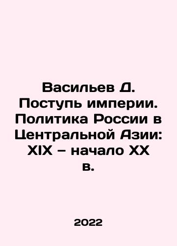 Vasilev D. Postup imperii. Politika Rossii v Tsentralnoy Azii: XIX — nachalo KhKh v./Vasiliev D. The Step of Empire. Russian Policy in Central Asia: 19th to early 20th Century In Russian - landofmagazines.com