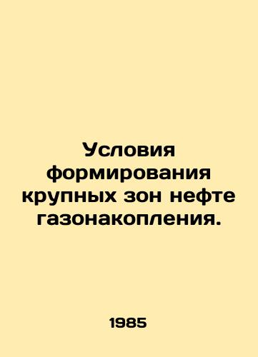 Usloviya formirovaniya krupnykh zon neftegazonakopleniya./Conditions for the formation of large oil and gas accumulation zones. In Russian - landofmagazines.com
