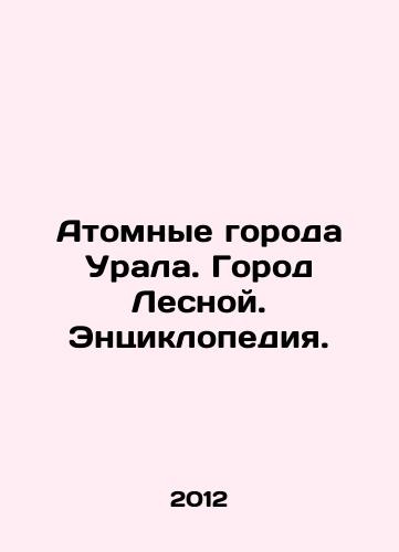 Atomnye goroda Urala. Gorod Lesnoy. Entsiklopediya./Nuclear Cities of the Urals. Forest City. Encyclopedia. In Russian - landofmagazines.com