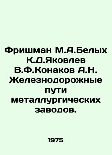 Frishman M.A.Belykh K.D.Yakovlev V.F.Konakov A.N. Zheleznodorozhnye puti metallurgicheskikh zavodov./Frishman M.A.Belykh K.D.Yakovlev V.F.Konakov A.N. Railway tracks of metallurgical plants. In Russian - landofmagazines.com