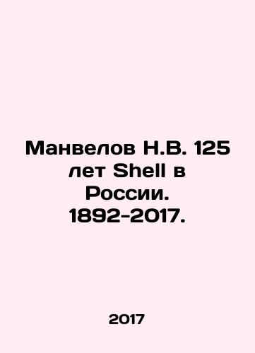 Manvelov N.V. 125 let Shell v Rossii. 1892-2017./N.V. Manvelov 125 years of Shell in Russia. 1892-2017. In Russian - landofmagazines.com