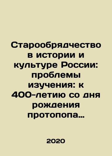 Staroobryadchestvo v istorii i kulture Rossii: problemy izucheniya: k 400-letiyu so dnya rozhdeniya protopopa Avvakuma./Old Belief in Russian History and Culture: Problems of Study: Towards the 400th Anniversary of the Birth of Proto-Pop Avvakuk. In Russian - landofmagazines.com