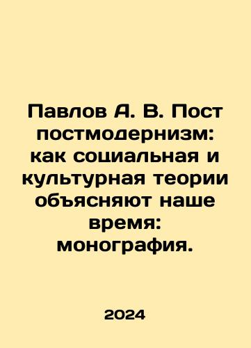 Pavlov A. V. Postpostmodernizm: kak sotsialnaya i kulturnaya teorii obyasnyayut nashe vremya: monografiya./Pavlov A. V. Postpostmodernism: how social and cultural theories explain our time: a monograph. In Russian - landofmagazines.com