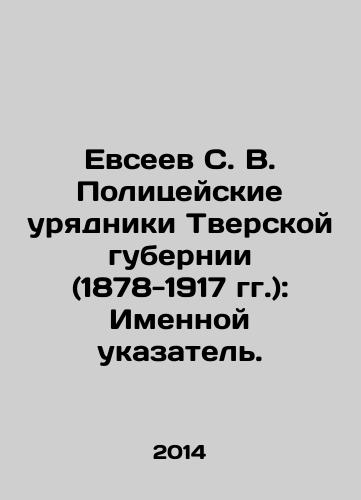 Evseev S. V. Politseyskie uryadniki Tverskoy gubernii (1878-1917 gg.): Imennoy ukazatel./S. V. Evseev, The Police Orders of Tver Province (1878-1917): Name Index. In Russian - landofmagazines.com