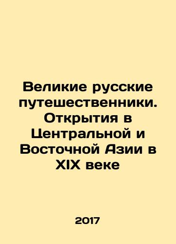 Velikie russkie puteshestvenniki. Otkrytiya v Tsentralnoy i Vostochnoy Azii v XIX veke/Great Russian Travellers. Discovering Central and East Asia in the 19th Century In Russian - landofmagazines.com