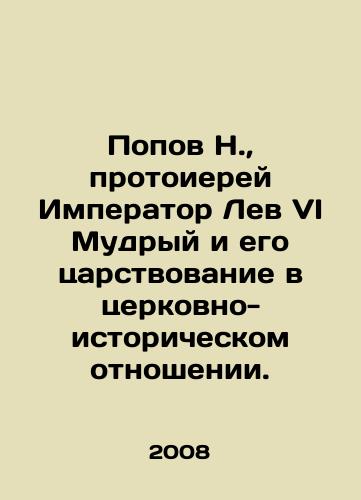 Popov N.,  protoierey Imperator Lev VI Mudryy i ego tsarstvovanie v tserkovno-istoricheskom otnoshenii./N. Popov, Archpriest Emperor Leo VI the Wise and his reign in church-historical terms. In Russian - landofmagazines.com