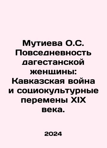 Mutieva O.S. Povsednevnost dagestanskoy zhenshchiny: Kavkazskaya voyna i sotsiokulturnye peremeny XIX veka./Mutieva O.S. The Everyday Life of a Dagestan Woman: The Caucasus War and the Sociocultural Changes of the 19th Century. In Russian - landofmagazines.com