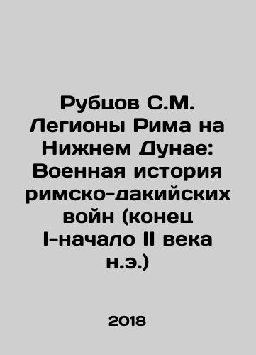 Rubtsov S.M. Legiony Rima na Nizhnem Dunae: Voennaya istoriya rimsko-dakiyskikh voyn (konets I-nachalo II veka n.e.)/The Legions of Rome on the Lower Danube: The Military History of the Roman-Dacian Wars (late I-early II century AD) In Russian - landofmagazines.com