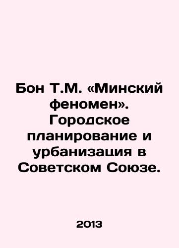 Bon T.M. «Minskiy fenomen». Gorodskoe planirovanie i urbanizatsiya v Sovetskom Soyuze./Bon T.M. The Minsk Phenomenon. Urban Planning and Urbanization in the Soviet Union. In Russian - landofmagazines.com