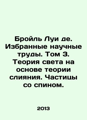 Broyl Lui de. Izbrannye nauchnye trudy. Tom 3. Teoriya sveta na osnove teorii sliyaniya. Chastitsy so spinom./Broil Louis de. Selected scientific papers. Volume 3. The theory of light based on the theory of fusion. Particles with spin. In Russian - landofmagazines.com