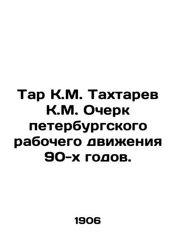 Tar K.M. Takhtarev K.M. Ocherk peterburgskogo rabochego dvizheniya 90-kh godov./Tar K.M. Takhtarev K.M. Essay of the St. Petersburg Labour Movement of the 1990s. In Russian - landofmagazines.com