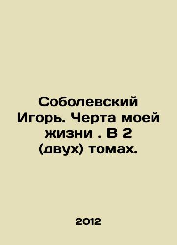 Sobolevskiy Igor. Cherta moey zhizni. V 2 (dvukh) tomakh./Igor Sobolevsky. A feature of my life. In 2 (two) volumes. In Russian - landofmagazines.com