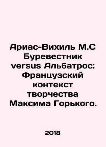 Arias-Vikhil M.S Burevestnik versus Albatros: Frantsuzskiy kontekst tvorchestva Maksima Gorkogo./Arias-Vigil M.S Petrel versus Albatross: The French Context of Maxim Gorkys Creativity. In Russian - landofmagazines.com
