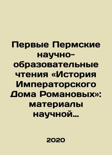 Pervye Permskie nauchno-obrazovatelnye chteniya «Istoriya Imperatorskogo Doma Romanovykh»: materialy nauchnoy konferentsii, 13 iyunya 2019 g.: sbornik./First Perm Scientific and Educational Readings: History of the Imperial House of Romanov: Proceedings of a scientific conference, June 13, 2019: collection. In Russian - landofmagazines.com