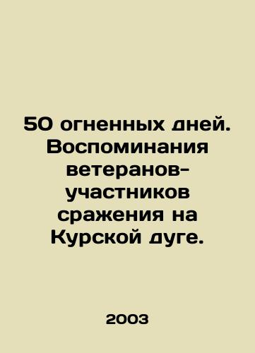50 ognennykh dney. Vospominaniya veteranov-uchastnikov srazheniya na Kurskoy duge./50 days of fire. Memories of veterans who took part in the battle on the Kursk Arc. In Russian - landofmagazines.com