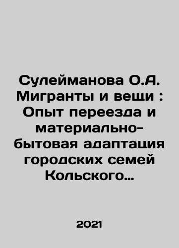 Suleymanova O.A. Migranty i veshchi: Opyt pereezda i materialno-bytovaya adaptatsiya gorodskikh semey Kolskogo Severa./Suleimanova O.A. Migrants and Things: Experience of Moving and Material Adaptation of Urban Families of the Kola North. In Russian - landofmagazines.com