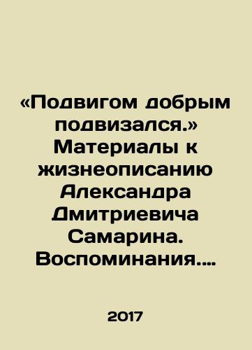 «Podvigom dobrym podvizalsya.» Materialy k zhizneopisaniyu Aleksandra Dmitrievicha Samarina. Vospominaniya. Pisma. Dokumenty./He fought in a good deed.. materials for Alexander Dmitrievich Samarins biography. Memories. Letters. Documents. In Russian - landofmagazines.com