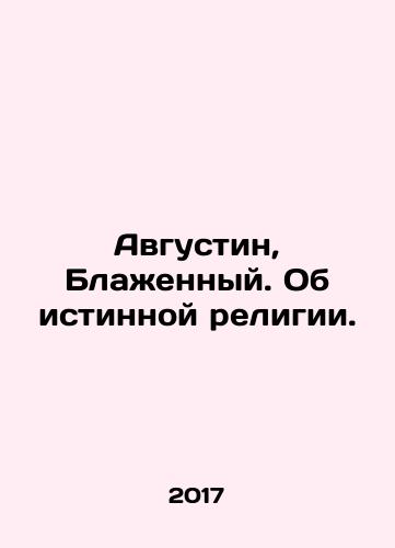 Avgustin, Blazhennyy. Ob istinnoy religii./Augustine, Blessed. About true religion. In Russian - landofmagazines.com