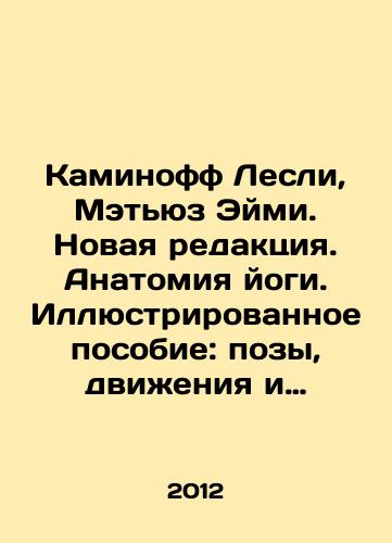 Kaminoff Lesli, Metyuz Eymi. Novaya redaktsiya. Anatomiya yogi. Illyustrirovannoe posobie: pozy, dvizheniya i dykhatelnye uprazhneniya./Kaminoff Leslie, Mathews Aimee. New Edition. Anatomy of Yoga. Illustrated guide: postures, movements and breathing exercises. In Russian - landofmagazines.com