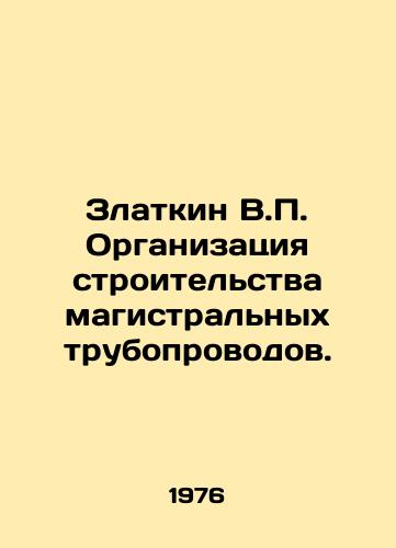 Zlatkin V.P. Organizatsiya stroitelstva magistralnykh truboprovodov./Zlatkin V.P. Organization of construction of trunk pipelines. In Russian - landofmagazines.com