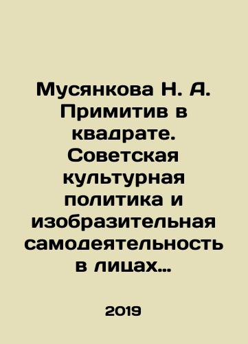 Musyankova N. A. Primitiv v kvadrate. Sovetskaya kulturnaya politika i izobrazitelnaya samodeyatelnost v litsakh i faktakh./N. A. Musyankova Primitive in a Square. Soviet Cultural Policy and Artistic Amateur Activity in Facts and Facts. In Russian - landofmagazines.com