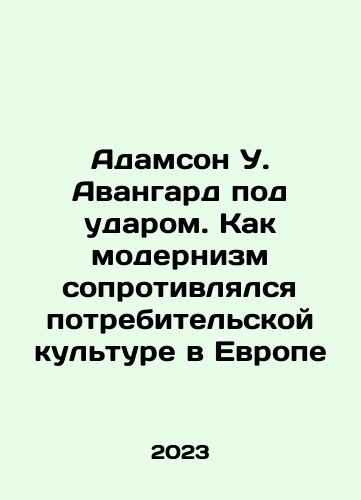 Adamson U. Avangard pod udarom. Kak modernizm soprotivlyalsya potrebitelskoy kulture v Evrope/Adamson W. Avant-Garde: How Modernism Resisted Consumer Culture in Europe In Russian - landofmagazines.com