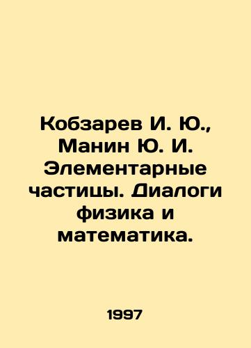 Kobzarev I. Yu.,  Manin Yu. I. Elementarnye chastitsy. Dialogi fizika i matematika./I. Yu. Kobzarev, Yu. I. Manin Elementary Particles. Dialogues of Physics and Mathematics. In Russian - landofmagazines.com