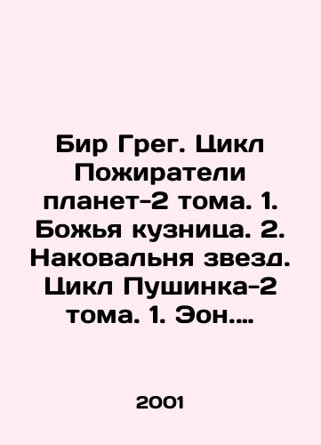 Bir Greg. Tsikl Pozhirateli planet-2 toma. 1. Bozhya kuznitsa. 2. Nakovalnya zvezd. Tsikl Pushinka-2 toma. 1. Eon. 2. Bessmertie./Bir Greg. Cycle Eaters of Planets-2 Volumes. 1. Gods forge. 2. The accumulation of stars. Cycle Pushinka-2 Volumes. 1. Eon. 2. Immortality. In Russian - landofmagazines.com