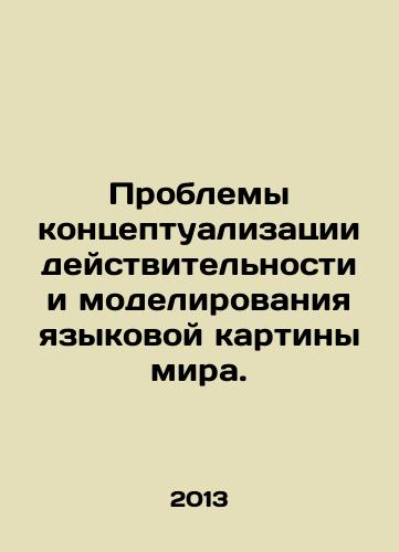 Problemy kontseptualizatsii deystvitelnosti i modelirovaniya yazykovoy kartiny mira./The Challenges of Conceptualizing Reality and Modeling the Language of the World. In Russian - landofmagazines.com