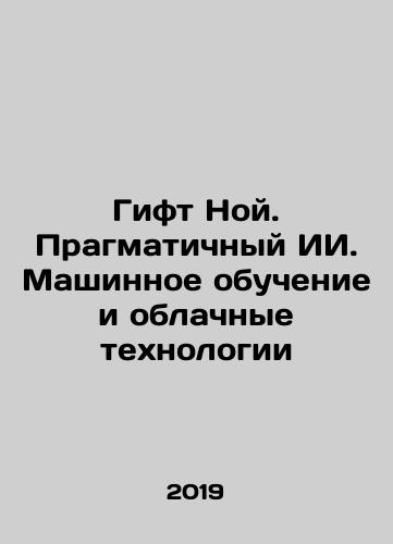 Gift Noy. Pragmatichnyy II. Mashinnoe obuchenie i oblachnye tekhnologii/Gift Noah. Pragmatic AI. Machine Learning and Cloud Technologies In Russian - landofmagazines.com