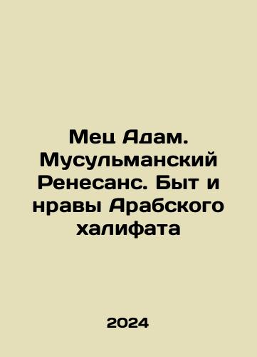 Mets Adam. Musulmanskiy Renesans. Byt i nravy Arabskogo khalifata/Metz Adam. Muslim Renaissance. The Way of Life and Morals of the Arab Caliphate In Russian - landofmagazines.com