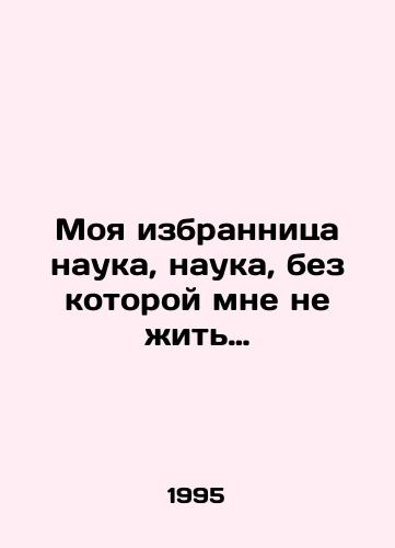 Moya izbrannitsa nauka, nauka, bez kotoroy mne ne zhit…/ My chosen science, the science without which I cannot live. In Russian - landofmagazines.com