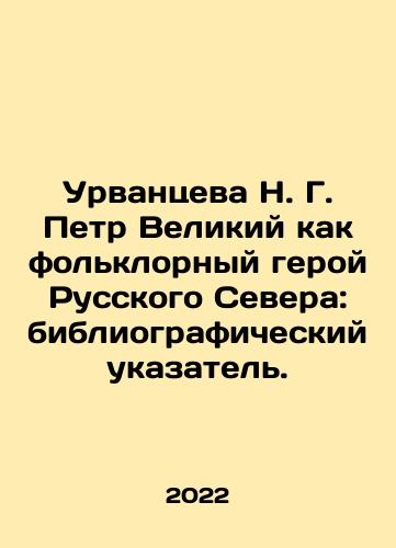 Urvantseva N. G. Petr Velikiy kak folklornyy geroy Russkogo Severa: bibliograficheskiy ukazatel./N. G. Urvantseva Peter the Great as a Folklore Hero of the Russian North: Bibliographic Index. In Russian - landofmagazines.com