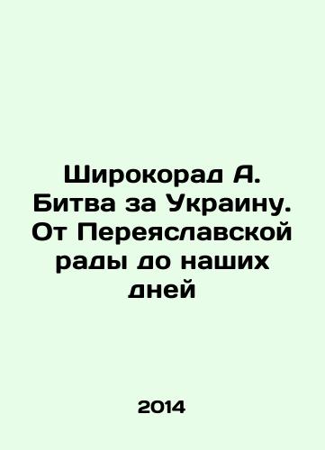 Shirokorad A. Bitva za Ukrainu. Ot Pereyaslavskoy rady do nashikh dney/Shirokorad A. The Battle for Ukraine. From Pereyaslavskaya Rada to the Present Day In Russian - landofmagazines.com