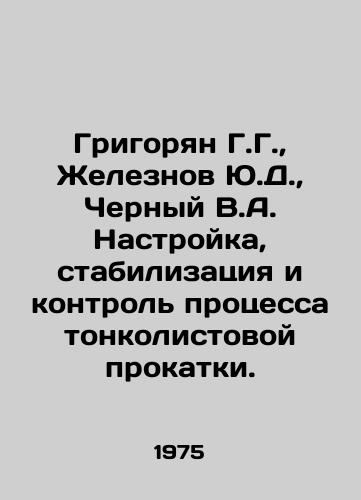 Grigoryan G.G., Zheleznov Yu.D., Chernyy V.A. Nastroyka, stabilizatsiya i kontrol protsessa tonkolistovoy prokatki./Grigoryan G.G., Zheleznov Yu.D., Cherny V.A. Configuration, stabilization and control of the thin-sheet rolling process. In Russian - landofmagazines.com