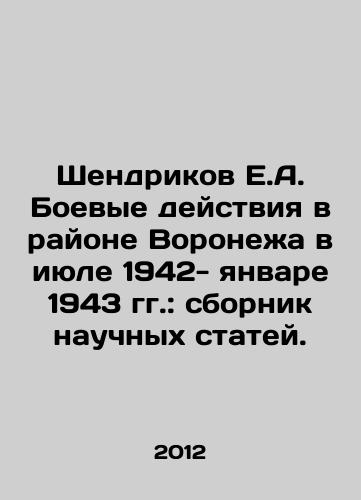 Shendrikov E.A. Boevye deystviya v rayone Voronezha v iyule 1942- yanvare 1943 gg.: sbornik nauchnykh statey./Shendrikov E.A. Fighting near Voronezh in July 1942-January 1943: a collection of scientific articles. In Russian - landofmagazines.com