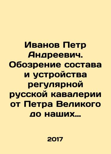 Ivanov Petr Andreevich. Obozrenie sostava i ustroystva regulyarnoy russkoy kavalerii ot Petra Velikogo do nashikh dney./Ivanov Peter Andreevich. Review of the composition and arrangement of the regular Russian cavalry from Peter the Great to the present day. In Russian - landofmagazines.com