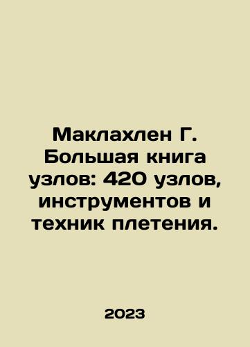 Maklakhlen G. Bolshaya kniga uzlov: 420 uzlov, instrumentov i tekhnik pleteniya./Maclachlan G. Great book of knots: 420 knots, tools and weaving techniques. In Russian - landofmagazines.com