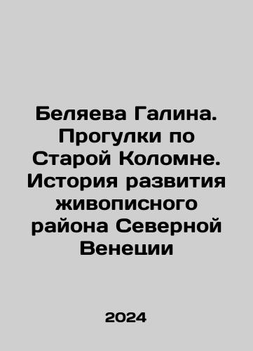 Belyaeva Galina. Progulki po Staroy Kolomne. Istoriya razvitiya zhivopisnogo rayona Severnoy Venetsii/Galina Belyaeva. Walking in Old Kolomna. History of the development of the picturesque area of Northern Venice In Russian - landofmagazines.com
